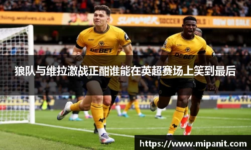 狼队与维拉激战正酣谁能在英超赛场上笑到最后